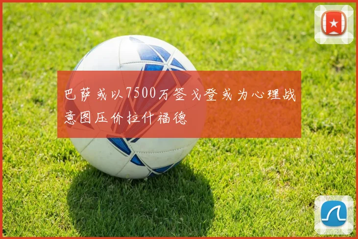 巴萨或以7500万签戈登或为心理战意图压价拉什福德