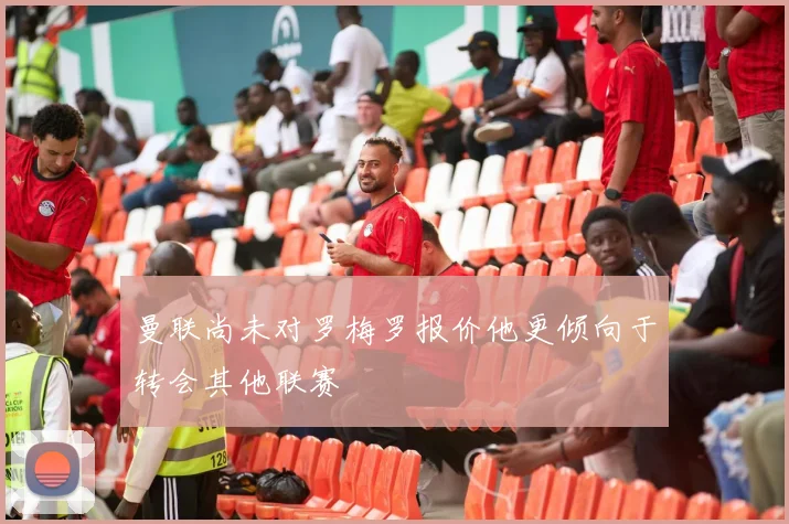 曼联尚未对罗梅罗报价他更倾向于转会其他联赛