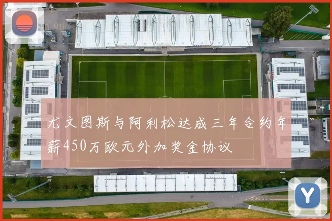 尤文图斯与阿利松达成三年合约年薪450万欧元外加奖金协议