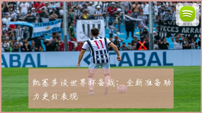 凯塞多谈世界杯备战：全新准备助力更好表现